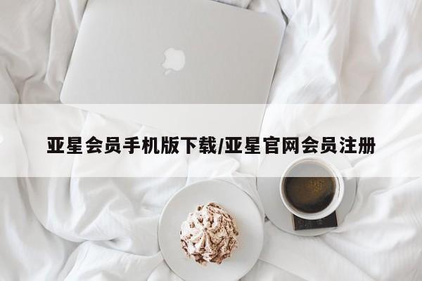 亚星代理开户 亚星入口亚星会员手机版下载/亚星官网会员注册