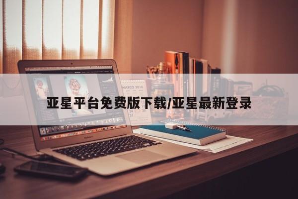 亚星代理开户 亚星入口亚星平台免费版下载/亚星最新登录