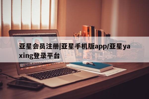 亚星代理开户 亚星入口|亚星手机版app/亚星yaxing登录平台