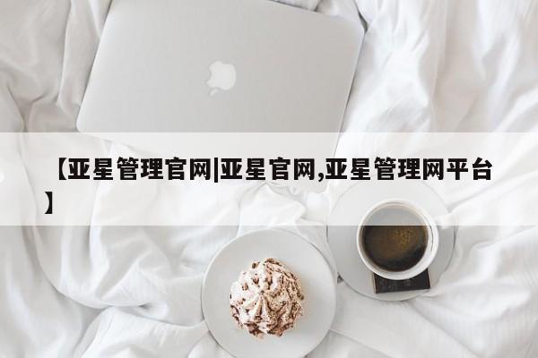 亚星代理开户 亚星入口【亚星管理官网|亚星官网,亚星管理网平台】