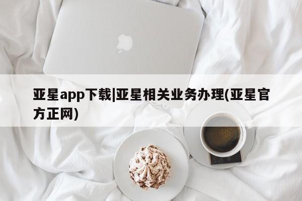 亚星代理开户 亚星入口亚星app下载|亚星相关业务办理(亚星官方正网)