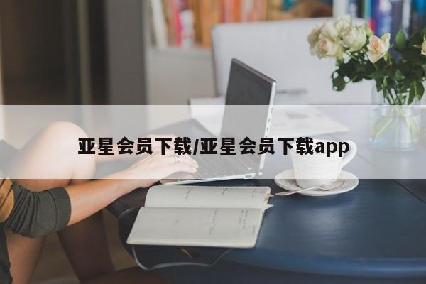 亚星代理开户 亚星入口亚星会员下载/亚星会员下载app