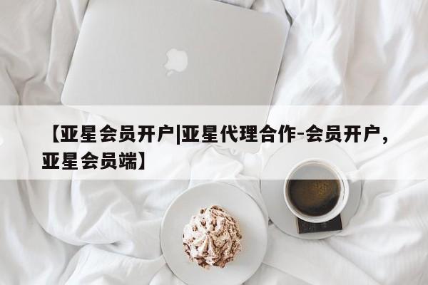 亚星代理开户 亚星入口【亚星会员开户|亚星代理合作-会员开户,亚星会员端】