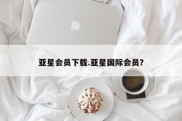 亚星代理开户 亚星入口亚星会员下载.亚星国际会员？