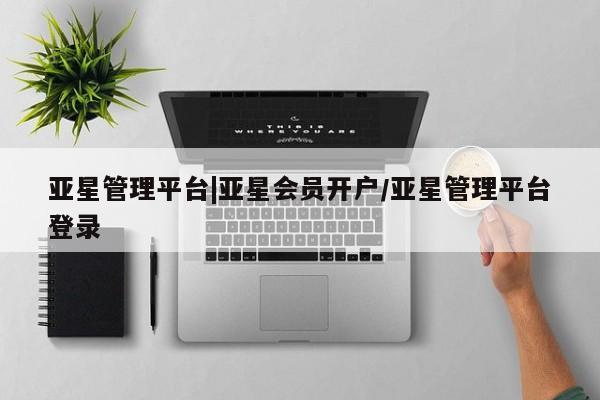 亚星代理开户 亚星入口亚星管理平台|亚星会员开户/亚星管理平台登录