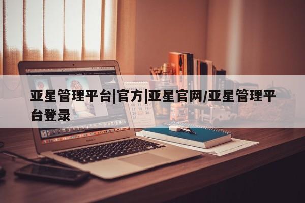 亚星代理开户 亚星入口亚星管理平台|官方|亚星官网/亚星管理平台登录
