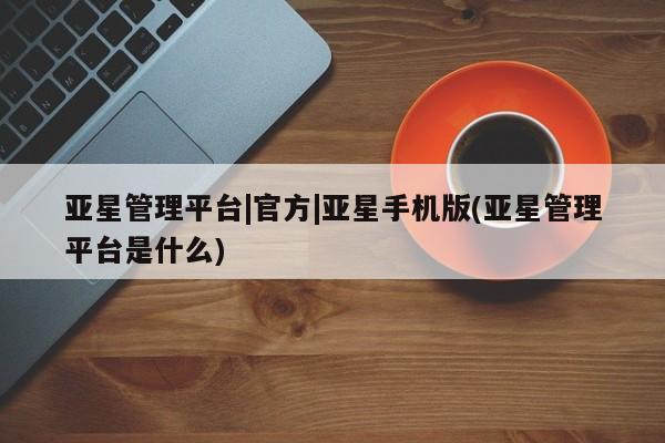 亚星管理平台|官方|亚星手机版